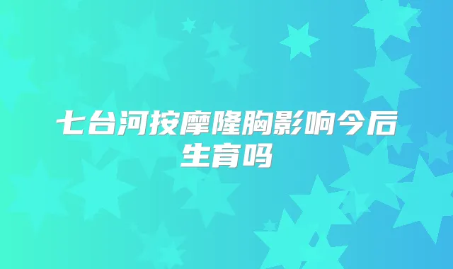 七台河按摩隆胸影响今后生育吗