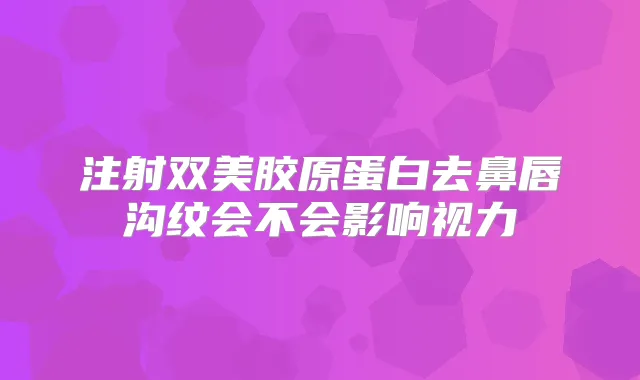 注射双美胶原蛋白去鼻唇沟纹会不会影响视力