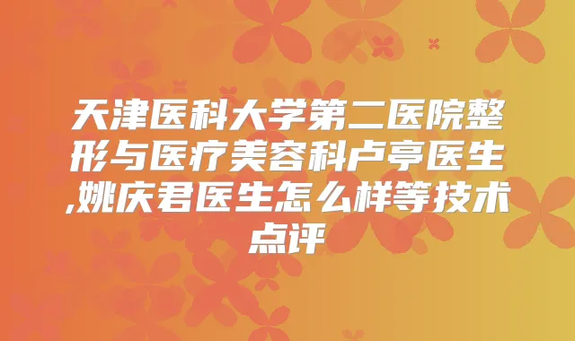 天津医科大学第二医院整形与医疗美容科卢亭医生,姚庆君医生怎么样等技术点评