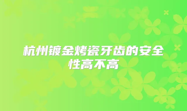 杭州镀金烤瓷牙齿的安全性高不高