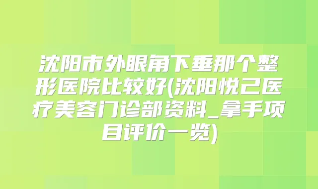 沈阳市外眼角下垂那个整形医院比较好(沈阳悦己医疗美容门诊部资料_拿手项目评价一览)