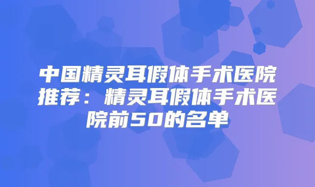 中国假体手术医院推荐：假体手术医院前50的名单