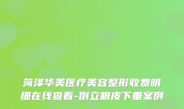 菏泽华美医疗美容整形收费明细在线查看-倒立眼皮下垂案例