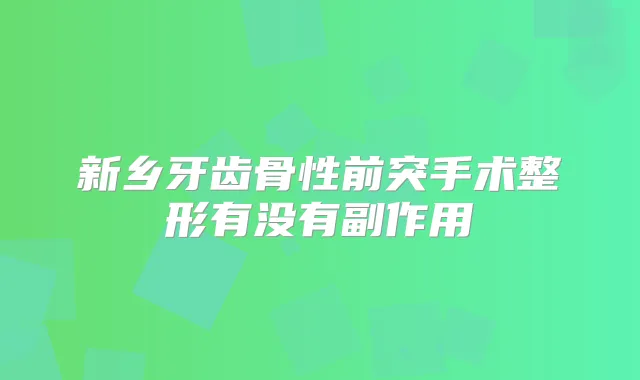 新乡牙齿骨性前突手术整形有没有副作用