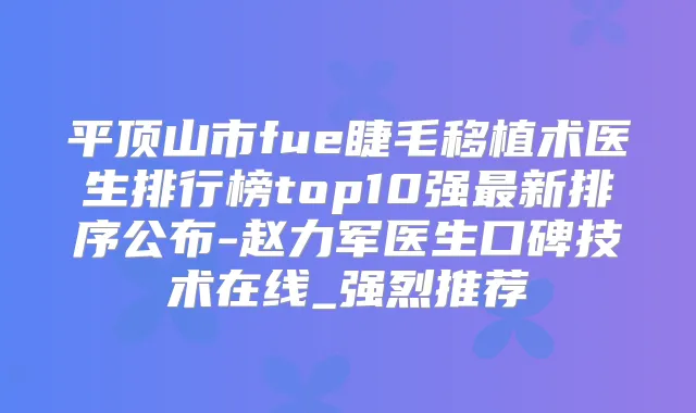 平顶山市fue睫毛移植术医生排行榜top10强新排序公布-赵力军医生口碑技术在线_强烈推荐