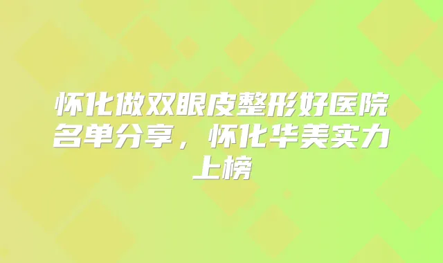 怀化做双眼皮整形好医院名单分享,怀化华美实力上榜