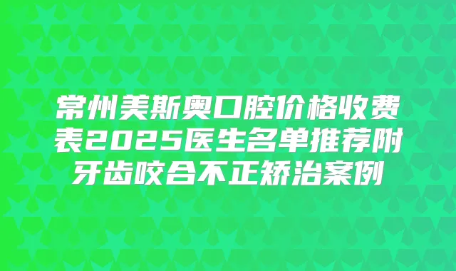 常州美斯奥口腔价格收费表2025医生名单推荐附牙齿咬合不正矫治案例