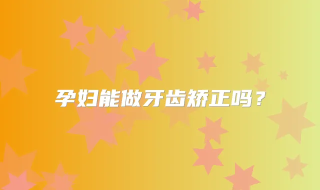 孕妇能做牙齿矫正吗?
