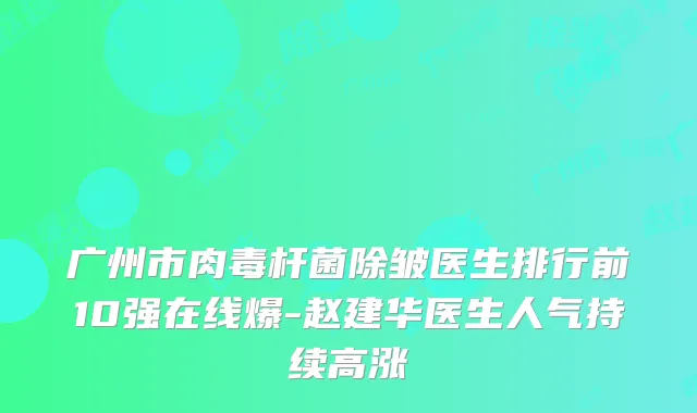 广州市除皱医生排行前10强在线爆-赵建华医生人气持续高涨
