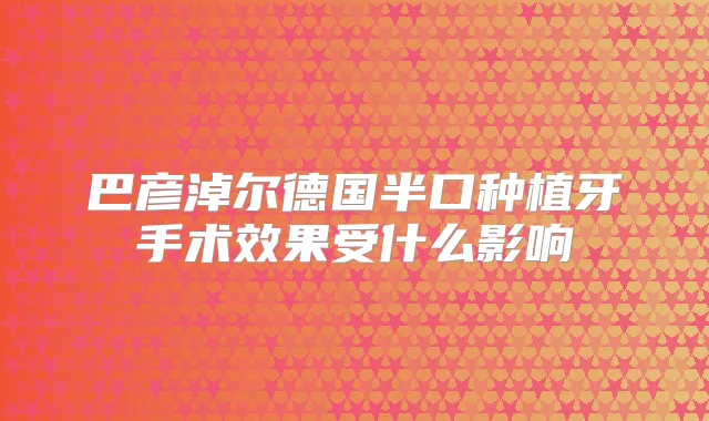 巴彦淖尔德国半口种植牙手术效果受什么影响
