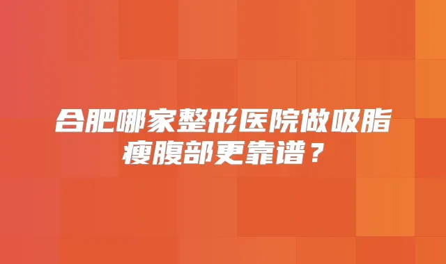 合肥哪家整形医院做吸脂瘦腹部更靠谱?