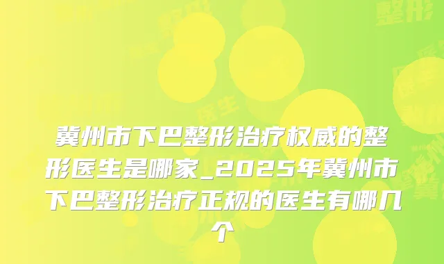 冀州市下巴整形的整形医生是哪家_2025年冀州市下巴整形正规的医生有哪几个