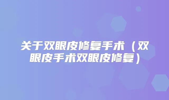 关于双眼皮修复手术(双眼皮手术双眼皮修复)