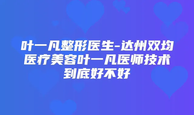 叶一凡整形医生-达州双均医疗美容叶一凡医师技术到底好不好