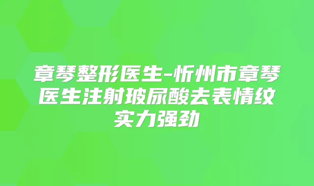 章琴整形医生-忻州市章琴医生注射玻尿酸去表情纹实力强劲