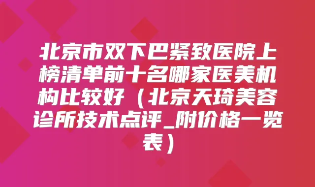 北京市双下巴紧致医院上榜清单前十名哪家医美机构比较好(北京天琦美容诊所技术点评_附价格一览表)