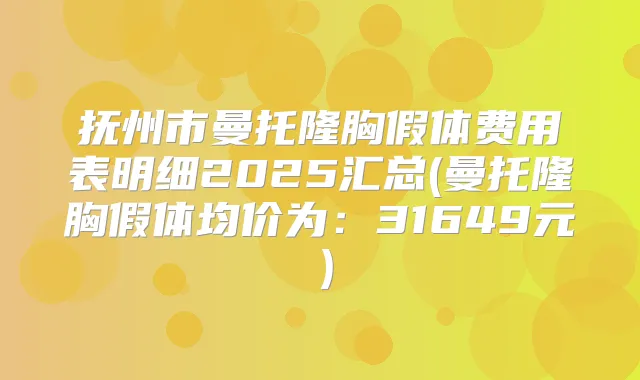 抚州市曼托隆胸假体费用表明细2025汇总(曼托隆胸假体均价为:31649元)
