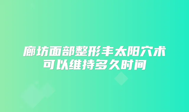廊坊面部整形丰太阳穴术可以维持多久时间