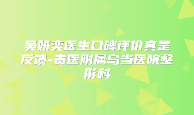 吴妍奕医生口碑评价真是反馈-贵医附属乌当医院整形科