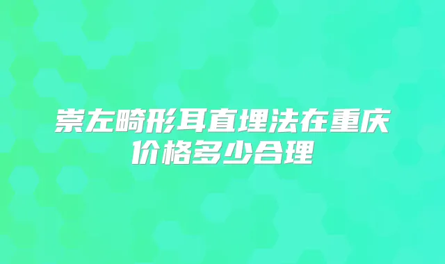崇左畸形耳直埋法在重庆价格多少合理