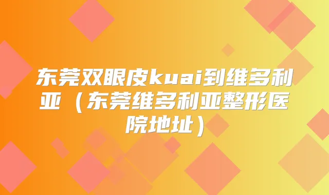 东莞双眼皮kuai到维多利亚（东莞维多利亚整形医院地址）