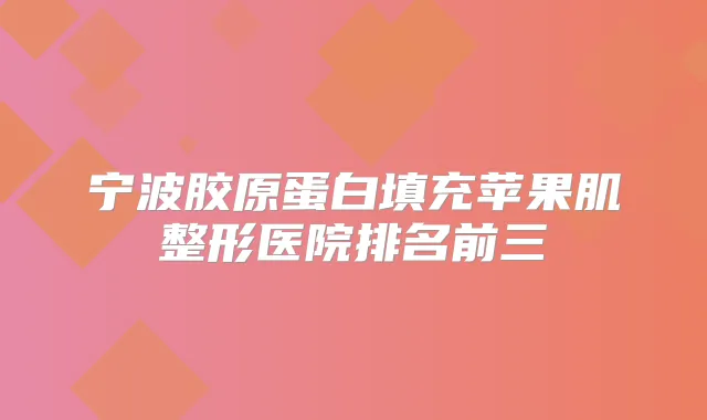宁波胶原蛋白填充苹果肌整形医院排名前三