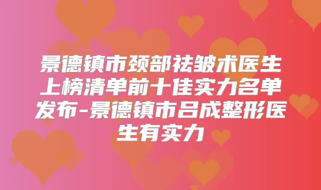 景德镇市颈部祛皱术医生上榜清单前十佳实力名单发布-景德镇市吕成整形医生有实力