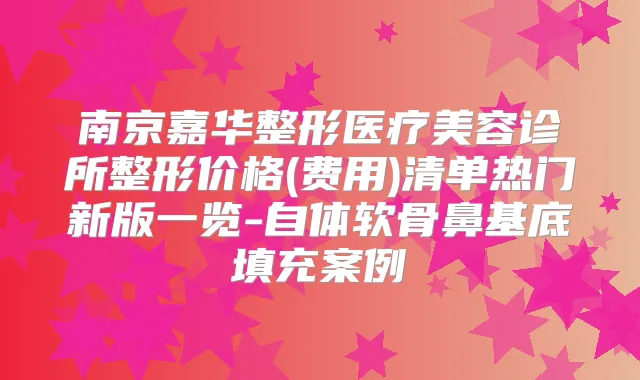 南京嘉华整形医疗美容诊所整形价格(费用)清单热门新版一览-自体软骨鼻基底填充案例
