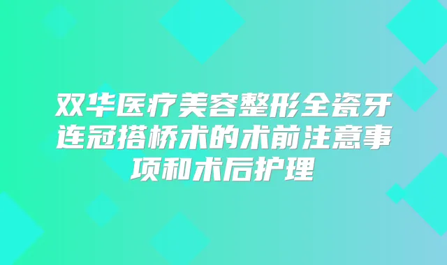 双华医疗美容整形全瓷牙连冠搭桥术的术前注意事项和术后护理