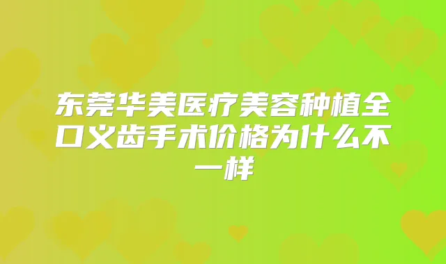 东莞华美医疗美容种植全口义齿手术价格为什么不一样