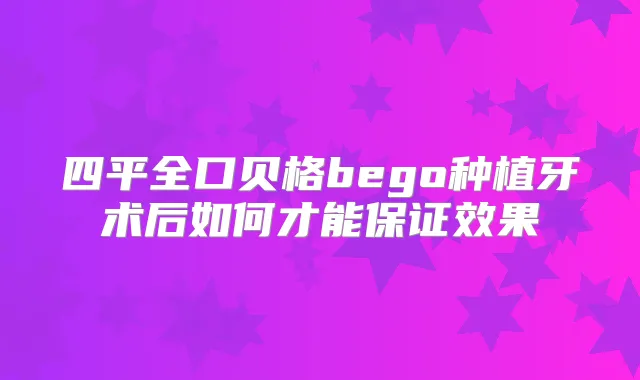 四平全口贝格bego种植牙术后如何才能效果