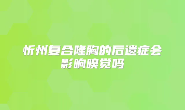 忻州复合隆胸的后遗症会影响嗅觉吗