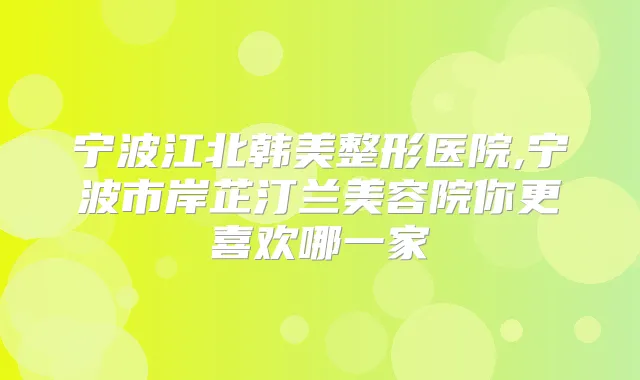 宁波江北韩美整形医院,宁波市岸芷汀兰美容院你更喜欢哪一家