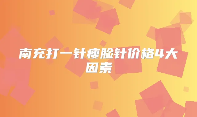 南充打一针瘦脸针价格4大因素