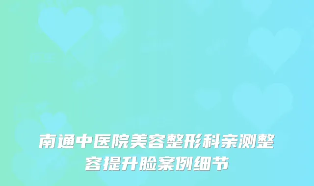 南通中医院美容整形科亲测整容提升脸案例细节