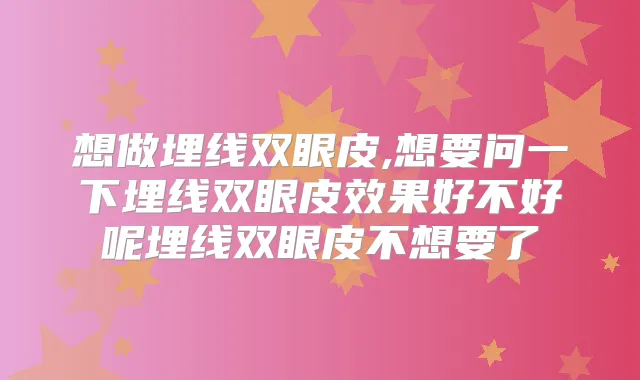 想做埋线双眼皮,想要问一下埋线双眼皮效果好不好呢埋线双眼皮不想要了