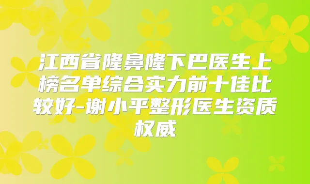 江西省隆鼻隆下巴医生上榜名单综合实力前十佳比较好-谢小平整形医生资质