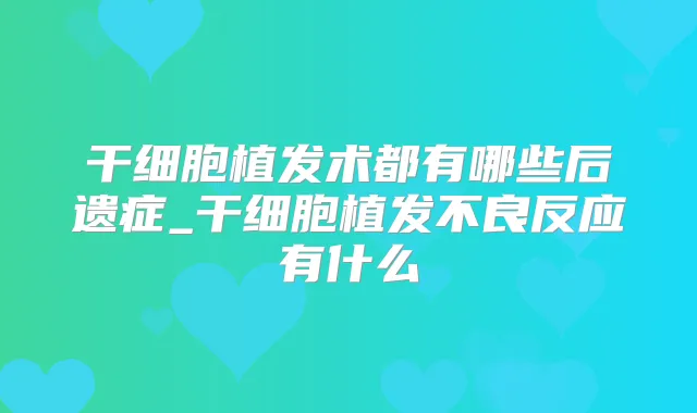 干细胞植发术都有哪些后遗症_干细胞植发不良反应有什么