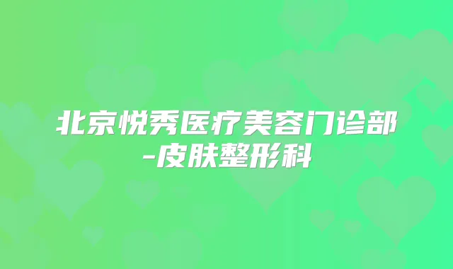 北京悦秀医疗美容门诊部-皮肤整形科