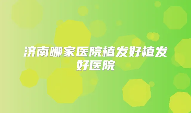 济南哪家医院植发好植发好医院