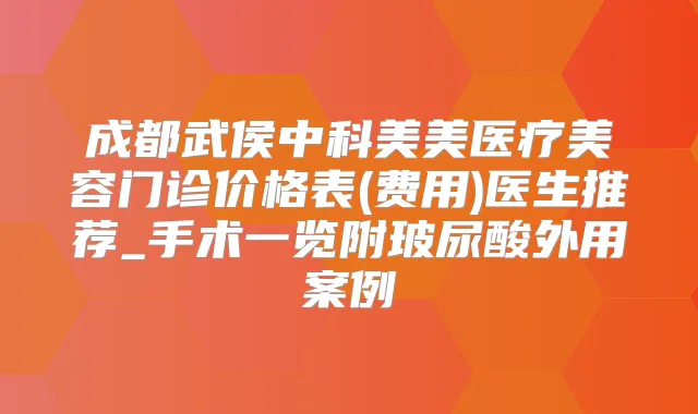 成都武侯中科美美医疗美容门诊价格表(费用)医生推荐_手术一览附玻尿酸外用案例