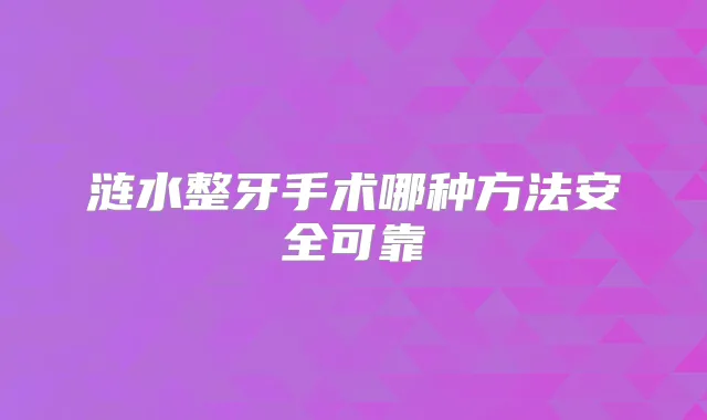 涟水整牙手术哪种方法安全可靠