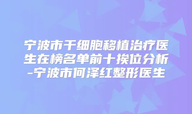 宁波市干细胞移植医生在榜名单前十挨位分析-宁波市何泽红整形医生
