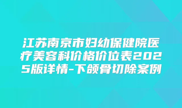 江苏南京市妇幼保健院医疗美容科价格价位表2025版详情-下颌骨切除案例