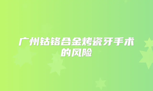 广州钴铬合金烤瓷牙手术的风险