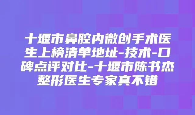 十堰市鼻腔内微创手术医生上榜清单地址-技术-口碑点评对比-十堰市陈书杰整形医生专家真不错