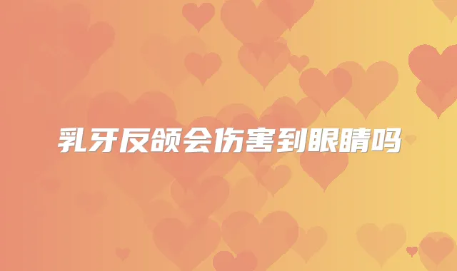 乳牙反颌会伤害到眼睛吗