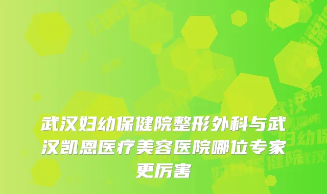 武汉妇幼保健院整形外科与武汉凯恩医疗美容医院哪位专家更厉害