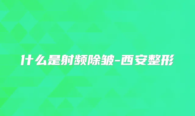 什么是射频除皱-西安整形