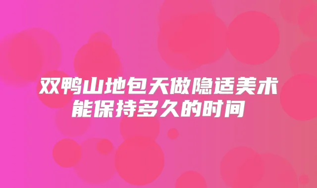 双鸭山地包天做隐适美术能保持多久的时间